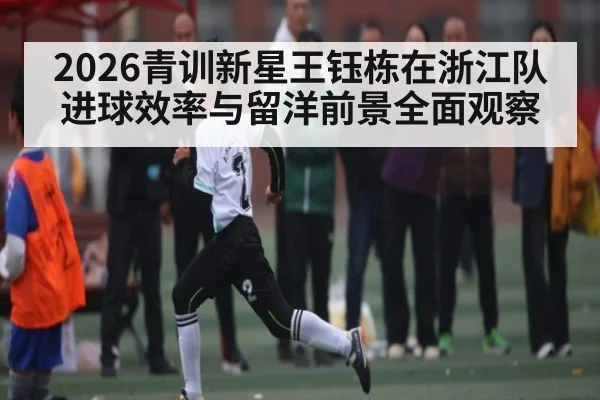 2026青训新星王钰栋在浙江队进球效率与留洋前景全面观察