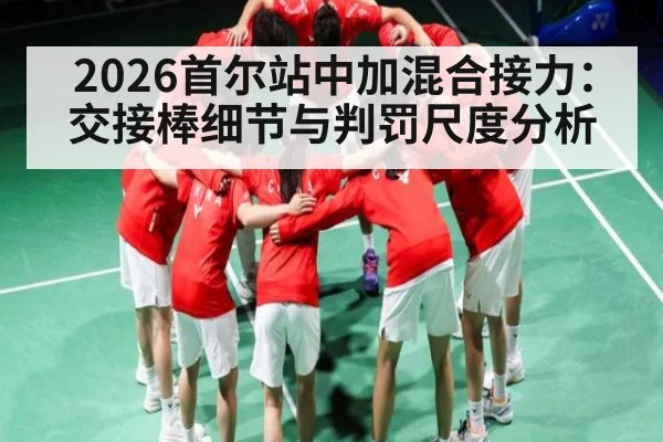 2026首尔站中加混合接力：交接棒细节与判罚尺度分析